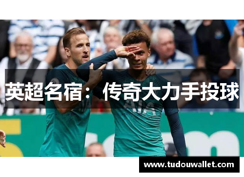英超名宿：传奇大力手投球
